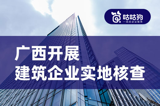 注意了！广西开展2021第二次建筑企业项目实地核查