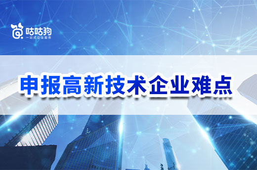 想申报高新技术企业？这些难点你必须先提前了解|咕咕狗